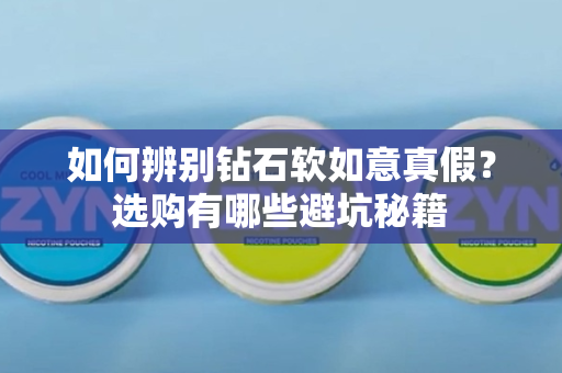 如何辨别钻石软如意真假？选购有哪些避坑秘籍